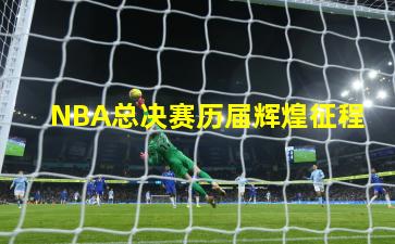 NBA总决赛历届辉煌征程