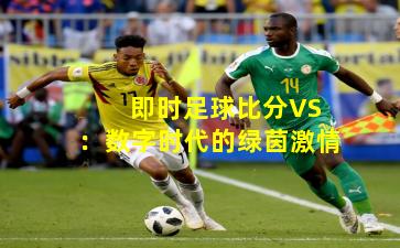  即时足球比分VS：数字时代的绿茵激情