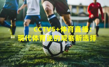 CCTV5+体育直播：现代体育迷的观赛新选择