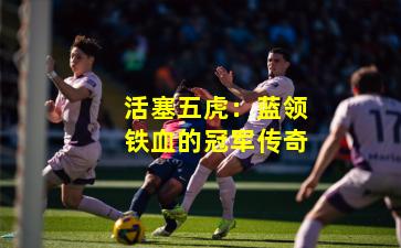 活塞五虎：蓝领铁血的冠军传奇